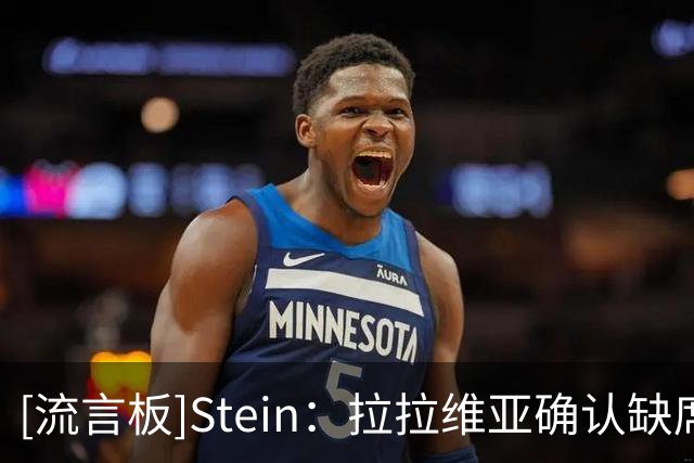 [流言板]Stein：拉拉维亚确认缺席对阵快船的比赛